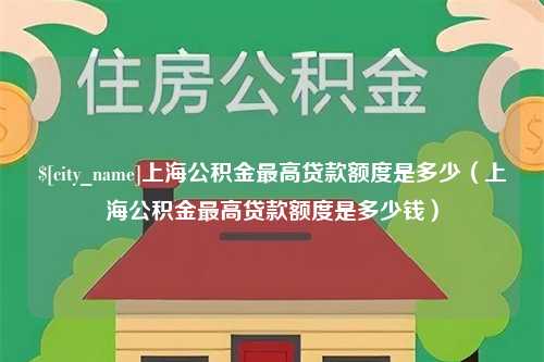 东平上海公积金最高贷款额度是多少（上海公积金最高贷款额度是多少钱）